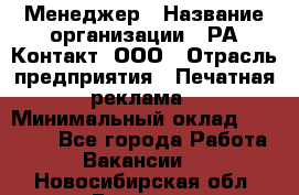 Менеджер › Название организации ­ РА Контакт, ООО › Отрасль предприятия ­ Печатная реклама › Минимальный оклад ­ 20 000 - Все города Работа » Вакансии   . Новосибирская обл.,Бердск г.